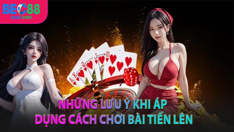 Những lưu ý khi áp dụng cách chơi bài tiến lên