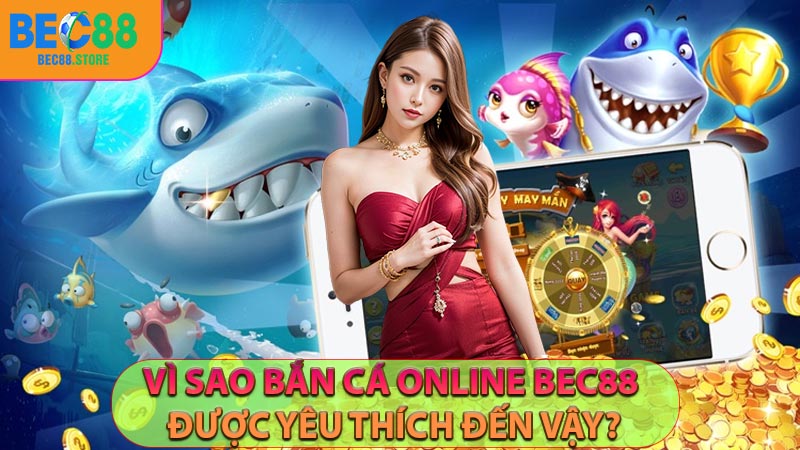 Vì sao bắn cá online Bec88 được yêu thích đến vậy?